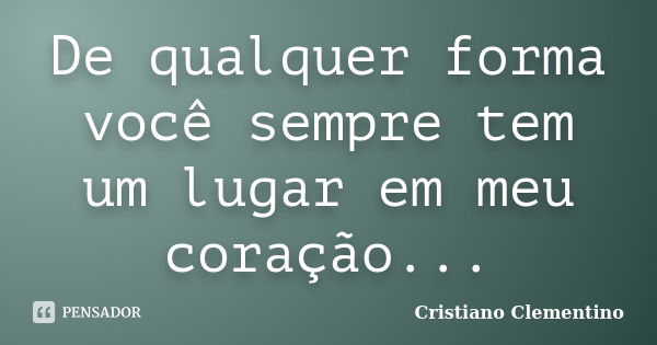 De qualquer forma você sempre tem um lugar em meu coração...... Frase de Cristiano Clementino.