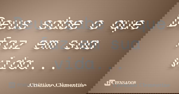 Deus sabe o que faz em sua vida...... Frase de Cristiano Clementino.