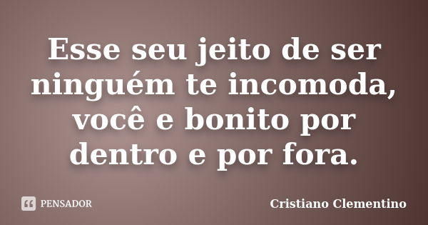 Esse seu jeito de ser ninguém te incomoda, você e bonito por dentro e por fora.... Frase de Cristiano Clementino.