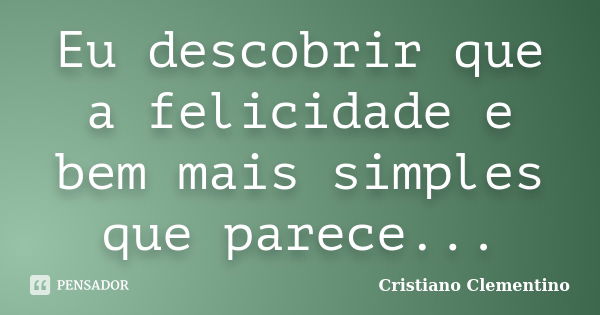 Eu descobrir que a felicidade e bem mais simples que parece...... Frase de Cristiano Clementino.