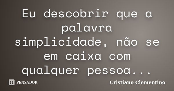 Eu descobrir que a palavra simplicidade, não se em caixa com qualquer pessoa...... Frase de Cristiano Clementino.