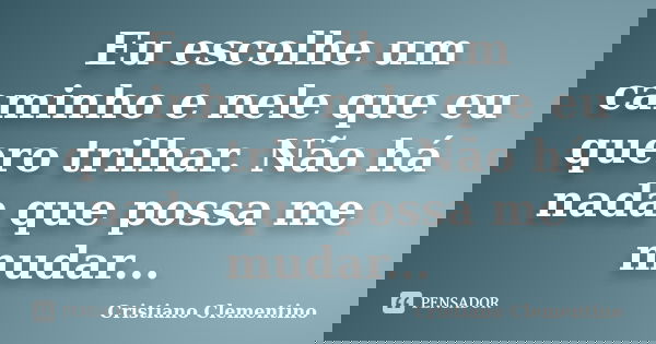 Eu escolhe um caminho e nele que eu quero trilhar. Não há nada que possa me mudar...... Frase de Cristiano Clementino.
