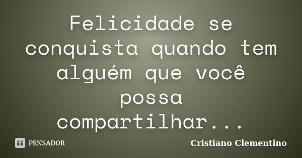 Felicidade se conquista quando tem alguém que você possa compartilhar...... Frase de Cristiano Clementino.