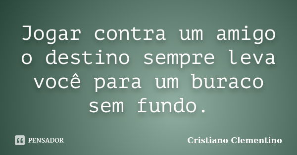 Jogar contra um amigo o destino sempre Cristiano Clementino - Pensador