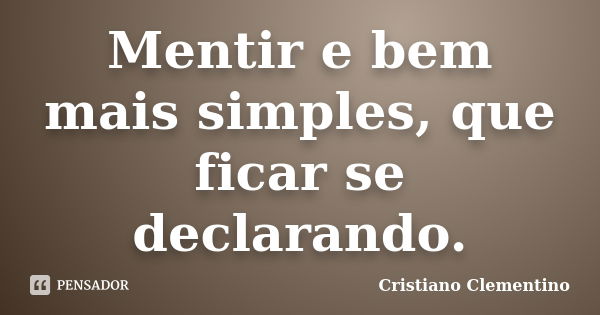 Mentir e bem mais simples, que ficar se declarando.... Frase de Cristiano Clementino.