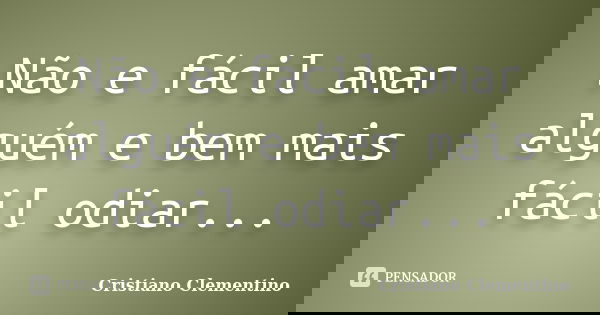 Não e fácil amar alguém e bem mais fácil odiar...... Frase de Cristiano Clementino.