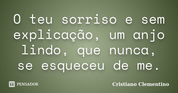 O teu sorriso e sem explicação, um anjo lindo, que nunca, se esqueceu de me.... Frase de Cristiano Clementino.