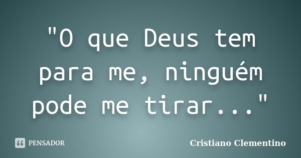 "O que Deus tem para me, ninguém pode me tirar..."... Frase de Cristiano Clementino.