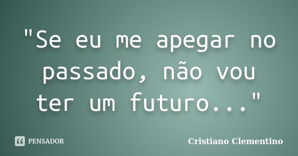 "Se eu me apegar no passado, não vou ter um futuro..."... Frase de Cristiano Clementino.