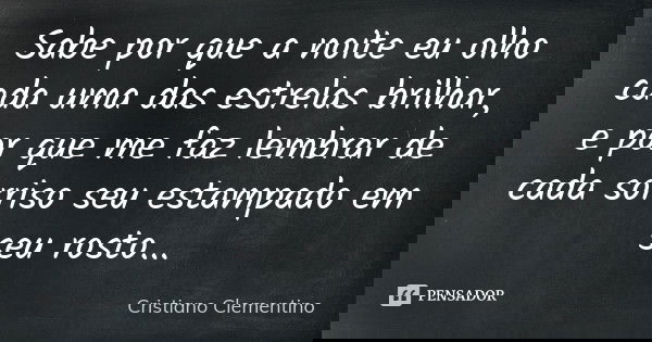 Sabe por que a noite eu olho cada uma das estrelas brilhar, e por que me faz lembrar de cada sorriso seu estampado em seu rosto...... Frase de Cristiano Clementino.