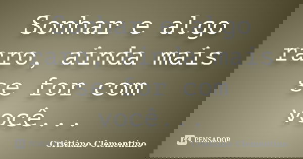 Sonhar e algo raro, ainda mais se for com você...... Frase de Cristiano Clementino.