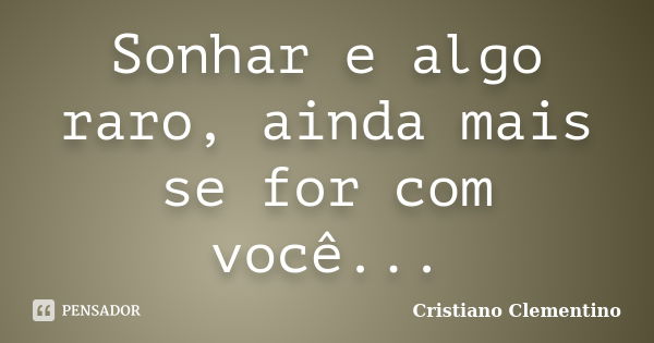 Sonhar e algo raro, ainda mais se for com você...... Frase de Cristiano Clementino.