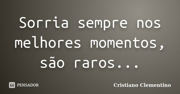 Sorria sempre nos melhores momentos, são raros...... Frase de Cristiano Clementino.