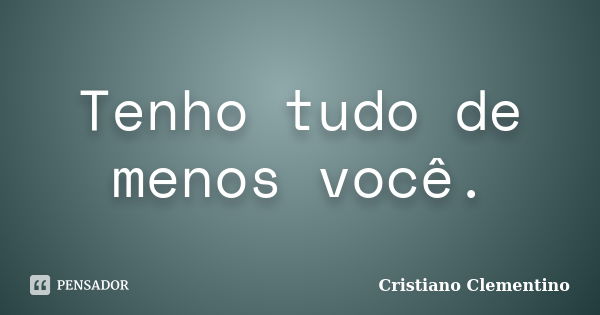 Tenho tudo de menos você.... Frase de Cristiano Clementino.