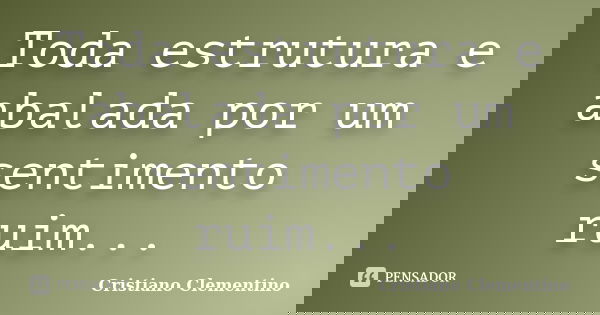 Toda estrutura e abalada por um sentimento ruim...... Frase de Cristiano Clementino.