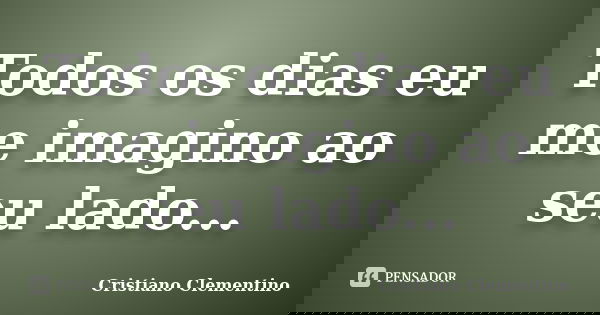 Todos os dias eu me imagino ao seu lado...... Frase de Cristiano Clementino.