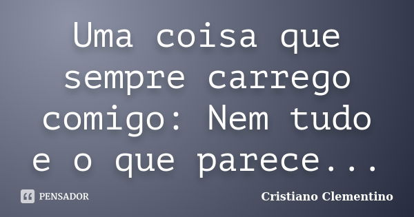 Uma coisa que sempre carrego comigo: Nem tudo e o que parece...... Frase de Cristiano Clementino.