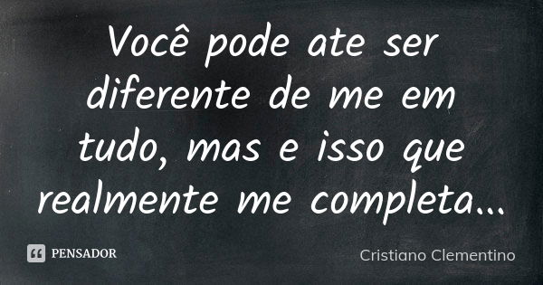 Você pode ate ser diferente de me em tudo, mas e isso que realmente me completa...... Frase de Cristiano Clementino.