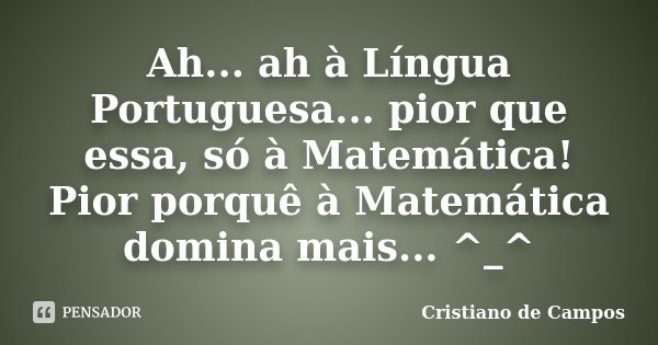 Ah... ah à Língua Portuguesa... pior que essa, só à Matemática! Pior porquê à Matemática domina mais... ^_^... Frase de Cristiano de Campos.