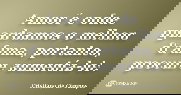 Amor é onde guardamos o melhor d'alma, portanto, procure aumentá-lo!... Frase de Cristiano de Campos.