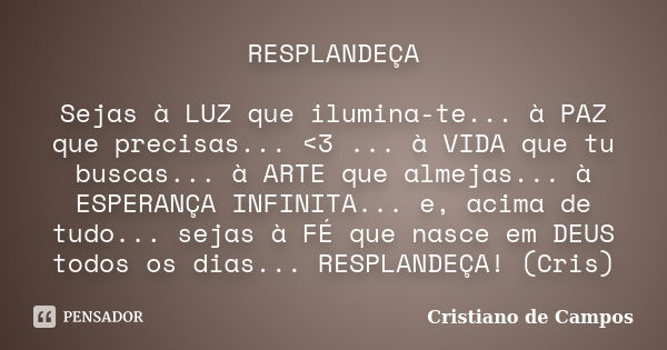 RESPLANDEÇA Sejas à LUZ que ilumina-te... à PAZ que precisas... <3 ... à VIDA que tu buscas... à ARTE que almejas... à ESPERANÇA INFINITA... e, acima de tudo... Frase de Cristiano de Campos.