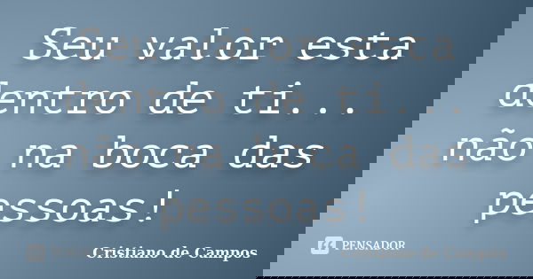 Seu valor esta dentro de ti... não na boca das pessoas!... Frase de Cristiano de Campos.