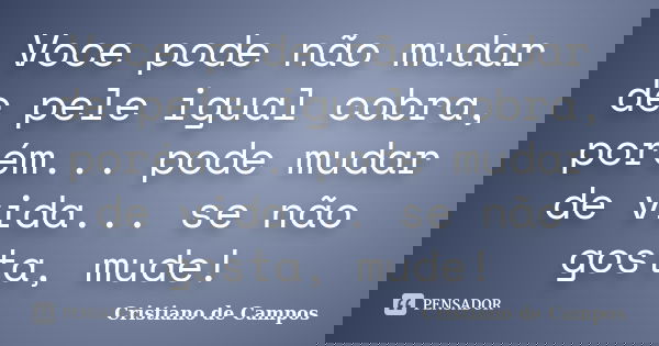 Voce pode não mudar de pele igual cobra, porém... pode mudar de vida... se não gosta, mude!... Frase de Cristiano de Campos.
