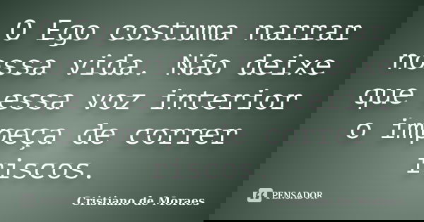 O Ego costuma narrar nossa vida. Não deixe que essa voz interior o impeça de correr riscos.... Frase de Cristiano de Moraes.