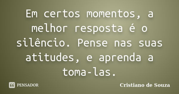 Em certos momentos, a melhor resposta é o silêncio. Pense nas suas atitudes, e aprenda a toma-las.... Frase de Cristiano de Souza.