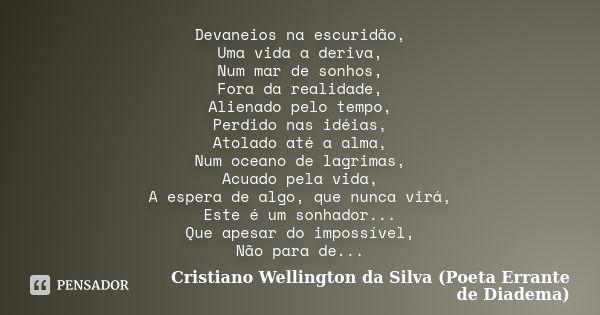 Devaneios na escuridão, Uma vida a deriva, Num mar de sonhos, Fora da realidade, Alienado pelo tempo, Perdido nas idéias, Atolado até a alma, Num oceano de lagr... Frase de Cristiano Wellington da Silva (Poeta Errante de Diadema).