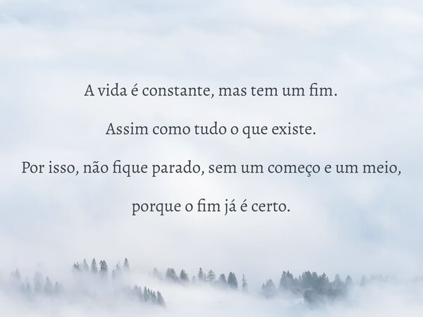 A vida é constante, mas tem um fim. Assim como tudo o que existe. Por isso, não fique parado, sem um começo e um meio, porque o fim já é certo.... Frase de Cristiano Dranka Florêncio.