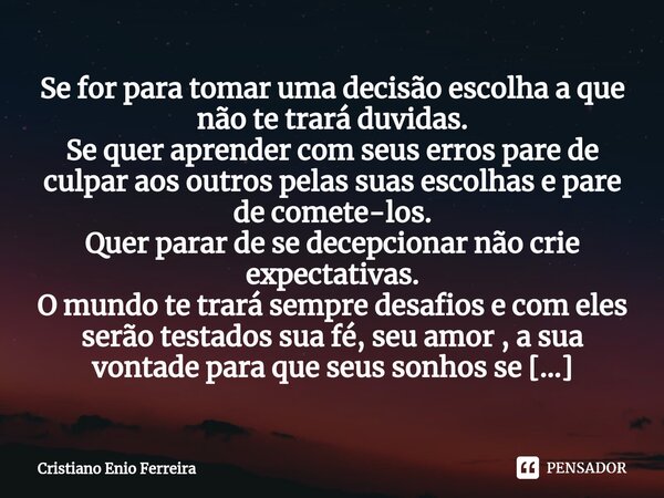 ⁠Se for para tomar uma decisão escolha a que não te trará duvidas. Se quer aprender com seus erros pare de culpar aos outros pelas suas escolhas e pare de comet... Frase de Cristiano Enio Ferreira.