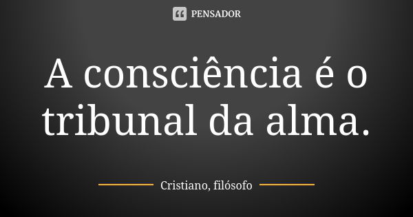 A consciência é o tribunal da alma.... Frase de Cristiano, filósofo.