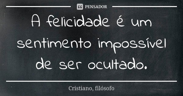 A felicidade é um sentimento impossível de ser ocultado.... Frase de Cristiano, filósofo.