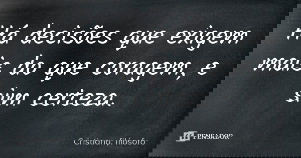 Há decisões que exigem mais do que coragem, e sim certeza.... Frase de Cristiano, filósofo.