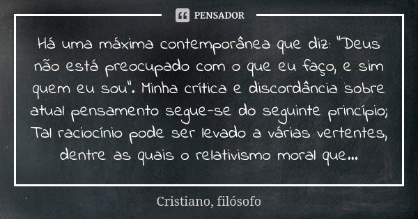 Há uma máxima contemporânea que diz: "Deus não está preocupado com o que eu faço, e sim quem eu sou". Minha crítica e discordância sobre atual pensame... Frase de Cristiano, filósofo.