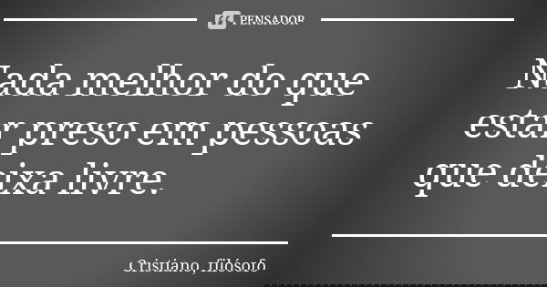 Nada melhor do que estar preso em pessoas que deixa livre.... Frase de Cristiano, filósofo.