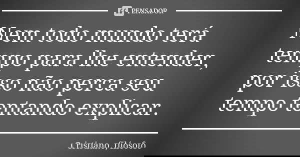 Nem todo mundo terá tempo para lhe entender, por isso não perca seu tempo tentando explicar.... Frase de Cristiano, filósofo.