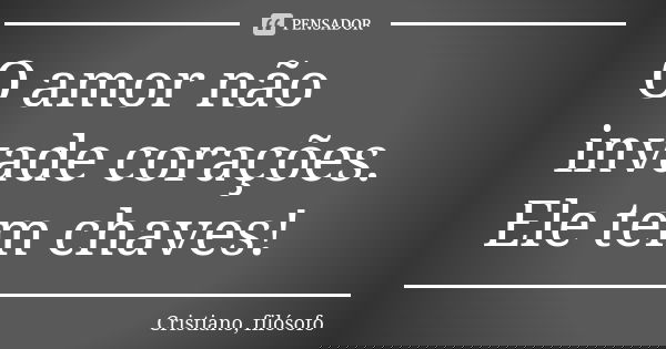 O amor não invade corações. Ele tem chaves!... Frase de Cristiano, filósofo.