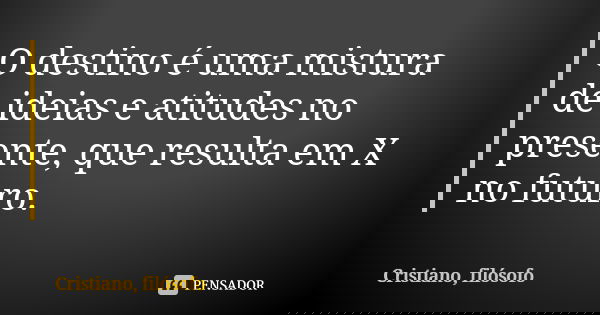 O destino é uma mistura de ideias e atitudes no presente, que resulta em X no futuro.... Frase de Cristiano, filósofo.