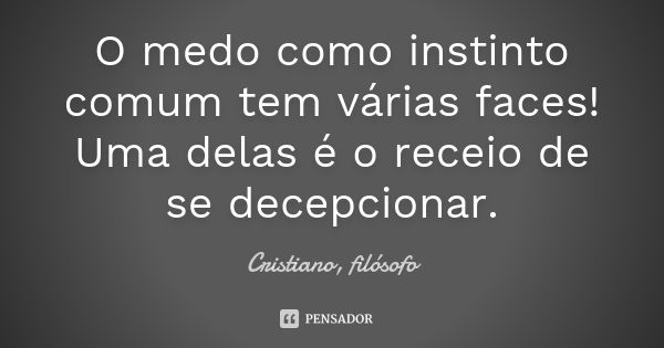 O medo como instinto comum tem várias faces! Uma delas é o receio de se decepcionar.... Frase de Cristiano, filósofo.