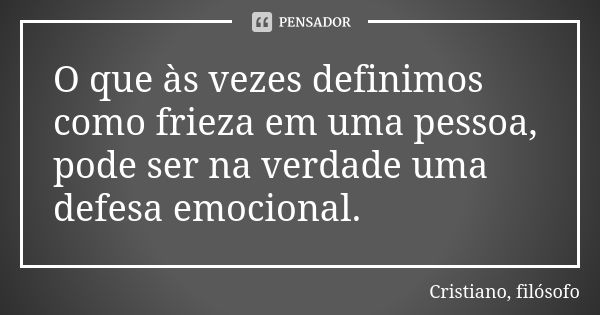 O que às vezes definimos como frieza em uma pessoa, pode ser na verdade uma defesa emocional.... Frase de Cristiano, filósofo.