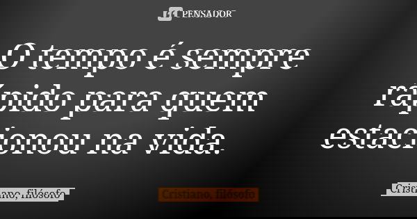 O tempo é sempre rápido para quem estacionou na vida.... Frase de Cristiano, filósofo.