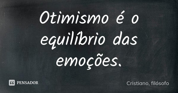 Otimismo é o equilíbrio das emoções.... Frase de Cristiano, filósofo.