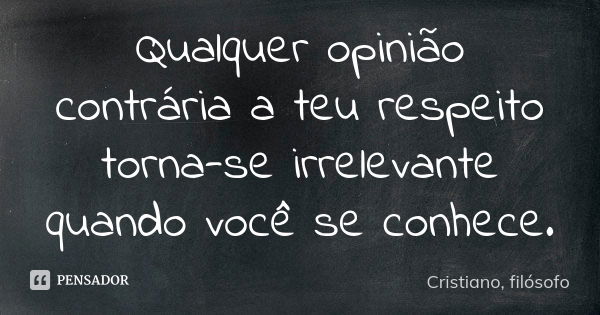 Qualquer opinião contrária a teu respeito torna-se irrelevante quando você se conhece.... Frase de Cristiano, filósofo.