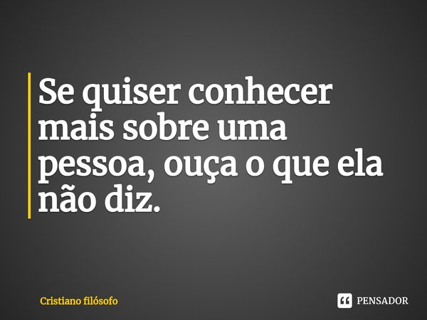 ⁠Se quiser conhecer mais sobre uma pessoa, ouça o que ela não diz.... Frase de Cristiano filósofo.