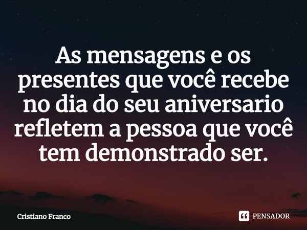 ⁠⁠As mensagens e os presentes que você recebe no dia do seu aniversario refletem a pessoa que você tem demonstrado ser.... Frase de Cristiano Franco.