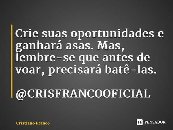 ⁠Crie suas oportunidades e ganhará asas. Mas, lembre-se que antes de voar, precisará batê-las. @CRISFRANCOOFICIAL... Frase de Cristiano Franco.