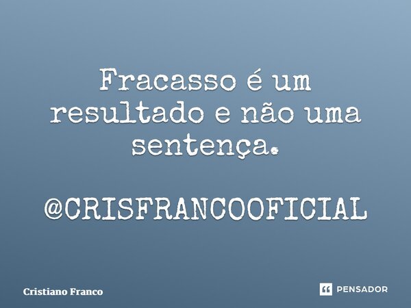 ⁠Fracasso é um resultado e não uma sentença. @CRISFRANCOOFICIAL... Frase de Cristiano Franco.