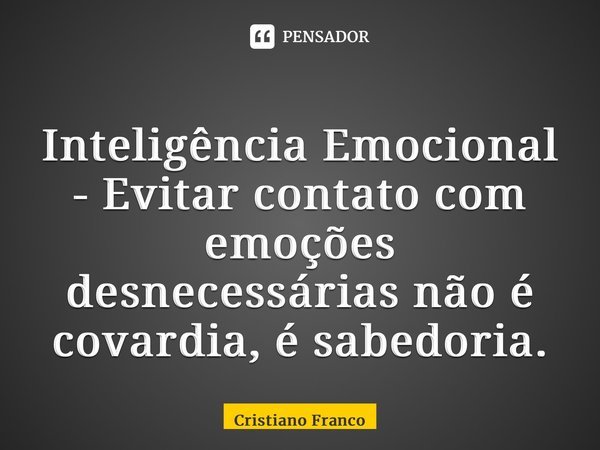 ⁠Inteligência Emocional - Evitar contato com emoções desnecessárias não é covardia, é sabedoria.... Frase de Cristiano Franco.